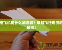 紙飛機用什么加速器？破解飛行速度的秘密！