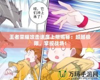 王者榮耀攻擊速度上限揭秘：超越極限，掌控戰場！