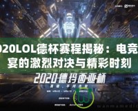 2020LOL德杯賽程揭秘：電競(jìng)盛宴的激烈對(duì)決與精彩時(shí)刻