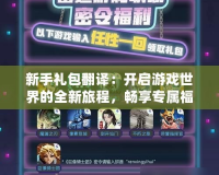 新手禮包翻譯：開啟游戲世界的全新旅程，暢享專屬福利！