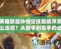 英雄聯盟孫悟空技能順序怎么連招？從新手到高手的必備技巧！