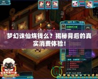 夢幻誅仙燒錢么？揭秘背后的真實消費體驗！