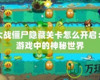植物大戰(zhàn)僵尸隱藏關(guān)卡怎么開啟：揭秘游戲中的神秘世界