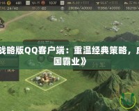 《三國志戰略版QQ客戶端：重溫經典策略，成就你的三國霸業》