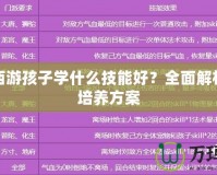 夢幻西游孩子學什么技能好？全面解析最佳培養方案