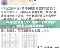 LOL皮膚盒子封幾天？揭秘LOL皮膚盒子封禁機制與玩家應對策略