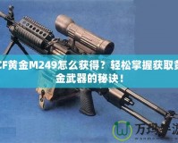CF黃金M249怎么獲得？輕松掌握獲取黃金武器的秘訣！