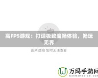 高FPS游戲：打造極致流暢體驗，暢玩無界