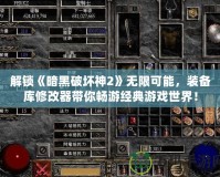 解鎖《暗黑破壞神2》無限可能，裝備庫修改器帶你暢游經典游戲世界！