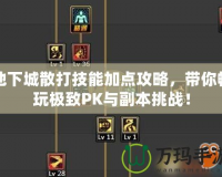地下城散打技能加點攻略，帶你暢玩極致PK與副本挑戰！