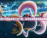 傳奇世界2手游安卓客戶端下載，暢享全新傳奇世界的精彩冒險