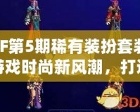 DNF第5期稀有裝扮套裝——游戲時尚新風潮，打造專屬你的個性魅力！