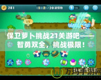 保衛蘿卜挑戰21關游吧——智勇雙全，挑戰極限！