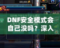 DNF安全模式會(huì)自己沒嗎？深入剖析DNF安全模式的作用與使用技巧