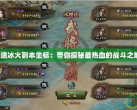 征途冰火副本坐標：帶你探秘最熱血的戰斗之地！