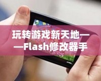 玩轉游戲新天地——Flash修改器手機版，讓你的游戲體驗更加精彩
