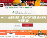 H1Z1加速器沒用？揭秘如何真正解決游戲卡頓問題！