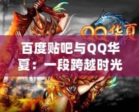 百度貼吧與QQ華夏：一段跨越時光的互聯網記憶