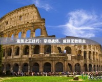 蠻族之王技巧：掌控戰場，成就無敵霸主