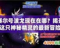 賽爾號波戈現在在哪？揭開這只神秘精靈的最新冒險