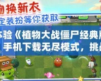 體驗《植物大戰(zhàn)僵尸經典版》手機下載無盡模式，挑戰(zhàn)你的策略極限！