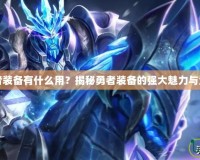 DNF勇者裝備有什么用？揭秘勇者裝備的強大魅力與全面提升