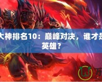 Dota1大神排名10：巔峰對決，誰才是最強的英雄？