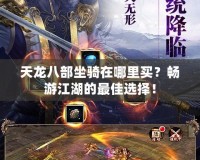 天龍八部坐騎在哪里買？暢游江湖的最佳選擇！