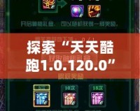 探索“天天酷跑1.0.120.0”全新升級，帶給你極致游戲體驗