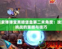 探索彈彈堂黑暗堡壘第二關角度：攻克挑戰的策略與技巧