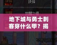地下城與勇士刺客穿什么甲？揭秘最佳裝備搭配，助你成就巔峰！