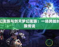 永恒夢幻龍族與創天夢幻龍族：一場跨越時空的龍族傳說