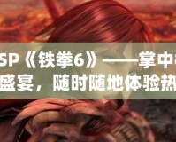 PSP《鐵拳6》——掌中格斗盛宴，隨時隨地體驗(yàn)熱血對決