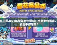 洛克王國2021年新年寵物爆料！全新寵物揭曉，精彩超乎你想象！