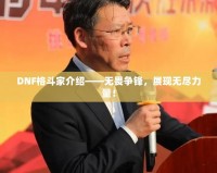 DNF格斗家介紹——無畏爭鋒，展現(xiàn)無盡力量！