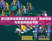 夢幻西游寶象國劇情好殺嗎？揭秘挑戰與獎勵的終極平衡