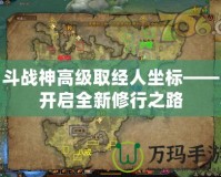 斗戰神高級取經人坐標——開啟全新修行之路