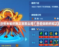 賽爾號朱雀熾熱之羽怎么得？開啟你的熾焰之旅！