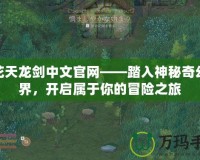 火花天龍劍中文官網——踏入神秘奇幻世界，開啟屬于你的冒險之旅