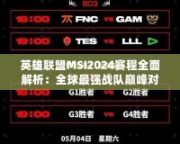 英雄聯(lián)盟MSI2024賽程全面解析：全球最強(qiáng)戰(zhàn)隊(duì)巔峰對(duì)決即將來(lái)襲