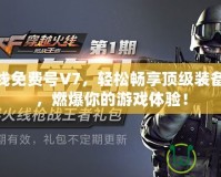 穿越火線免費號V7，輕松暢享頂級裝備與特權(quán)，燃爆你的游戲體驗！
