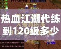 熱血江湖代練到120級多少錢？讓我們為你解答！