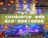 《2020年DNF日服，重燃熱血之戰(zhàn)！暢游地下城新篇章》