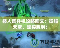 矮人直升機攻略圖文：征服天空，掌控勝利！