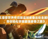 《魔獸世界懷舊服盜賊裝備出處全解析，帶你輕松掌握最強裝備之路》