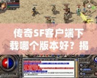 傳奇SF客戶端下載哪個(gè)版本好？揭秘最適合你的傳奇SF版本