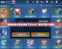 英雄聯(lián)盟點卷充值錯了怎么辦？解決方案大揭秘！