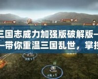 三國志威力加強版破解版——帶你重溫三國亂世，掌控自己的帝國！