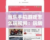 當樂手機游戲怎么玩視頻：玩轉游戲世界，掌握技巧，輕松成為高手