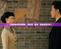 三國殺狠毒臺詞揭秘，如何用“狠毒”策略逆襲對手？